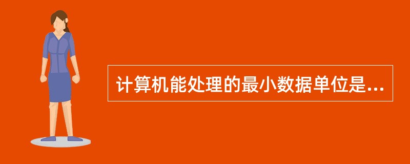 计算机能处理的最小数据单位是()。A、ASCII码字符B、byteC、wordD