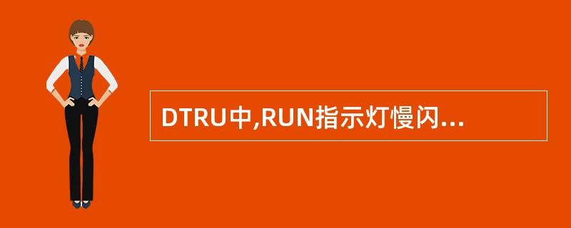 DTRU中,RUN指示灯慢闪(0. 5Hz)代表()