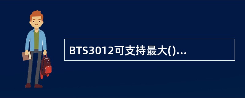 BTS3012可支持最大()的配置。A、S12£¯12£¯12B、S18£¯18