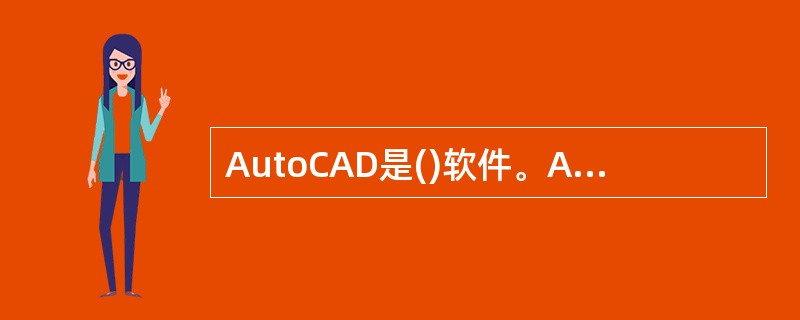 AutoCAD是()软件。A、计算机辅助教育B、计算机辅助设计C、计算机辅助测试