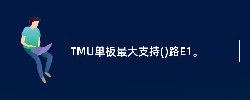 TMU单板最大支持()路E1。