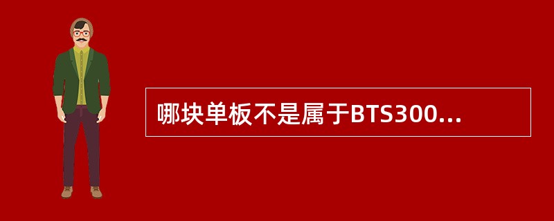 哪块单板不是属于BTS3001C基站的单板()