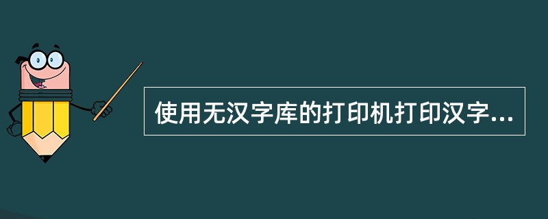 使用无汉字库的打印机打印汉字时,计算机输出的汉字编码必须是()。A、ASCII码