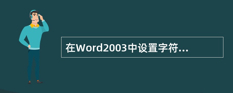 在Word2003中设置字符的字体、字形、字号及字符颜色、效果等,应该选择“格式