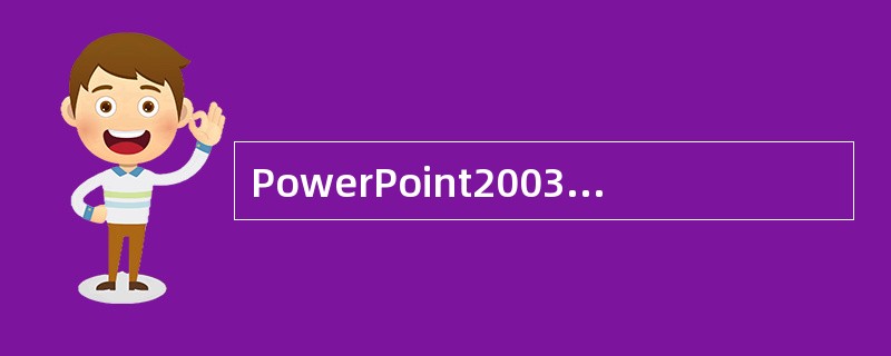 PowerPoint2003中,下列有关表格的说法错误的是()。A、要向幻灯片中