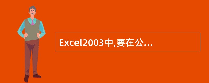 Excel2003中,要在公式中使用某个单元格的数据时,应在公式中键入该单元格的