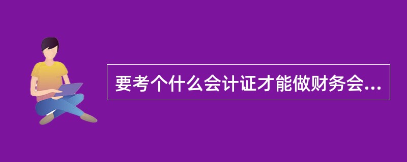 要考个什么会计证才能做财务会计?