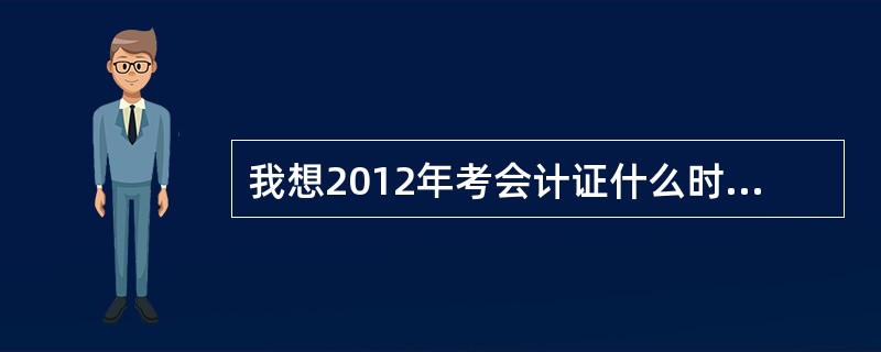 我想2012年考会计证什么时候报名?