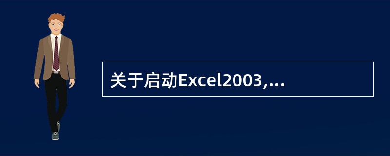 关于启动Excel2003,下面说法错误的是()。A、单击Office2003快