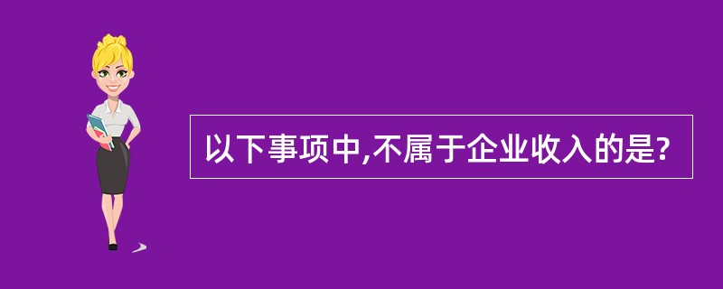 以下事项中,不属于企业收入的是?