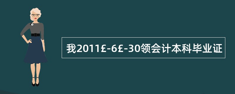 我2011£­6£­30领会计本科毕业证