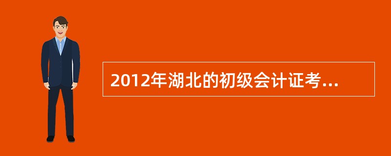 2012年湖北的初级会计证考试时间?