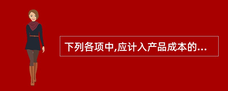 下列各项中,应计入产品成本的是( )。