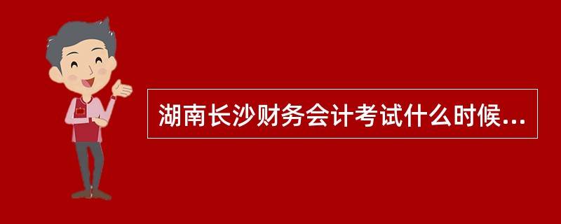 湖南长沙财务会计考试什么时候开始报名?