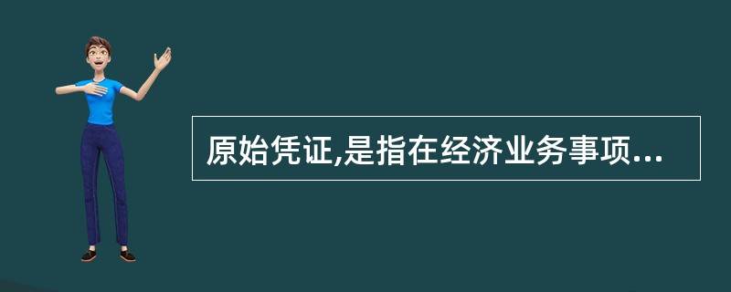 原始凭证,是指在经济业务事项发生或者完成时由经办人直接取得或填制的,用来证明某项