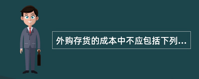 外购存货的成本中不应包括下列 A、买价 B、增值税 C、运杂费 D、途中合理损耗