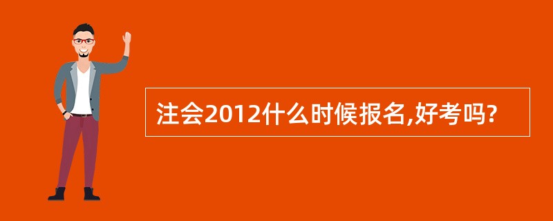 注会2012什么时候报名,好考吗?