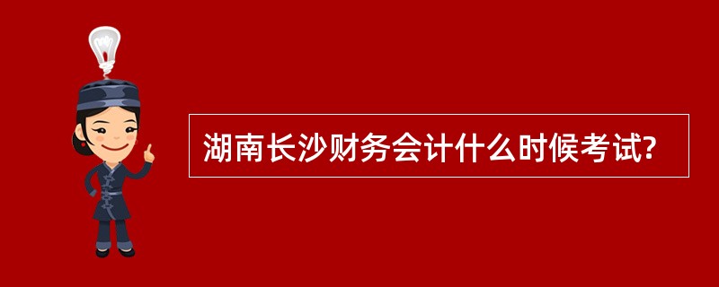 湖南长沙财务会计什么时候考试?