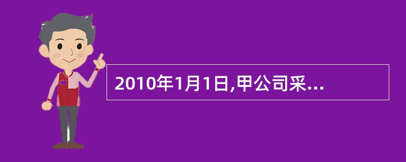 2010年1月1日,甲公司采用分期付款方式购入大型设备一套,当日投入使用。合用约