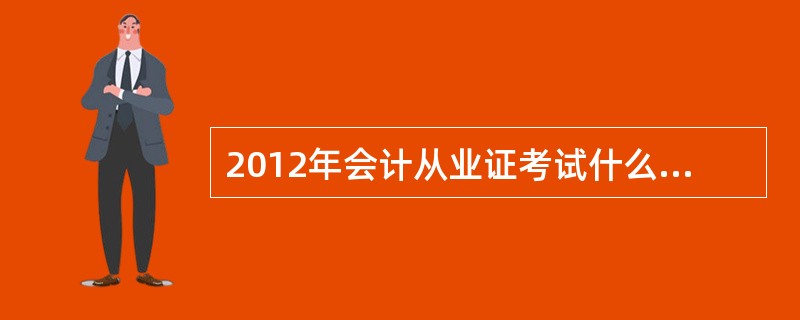 2012年会计从业证考试什么时候考试?上海的会计电算化证在江西能有用吗?还是要重