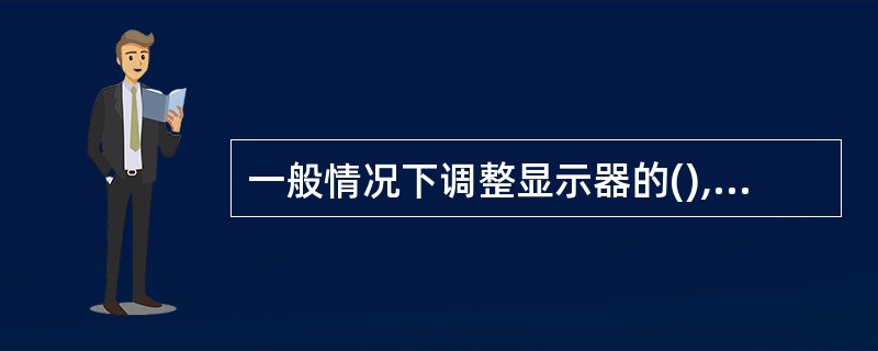 一般情况下调整显示器的(),可减少显示器屏幕图像的闪烁或抖动。A、显示分辨率B、