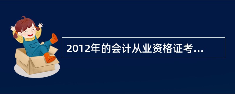 2012年的会计从业资格证考试什么时候报考啊?具体时候..?