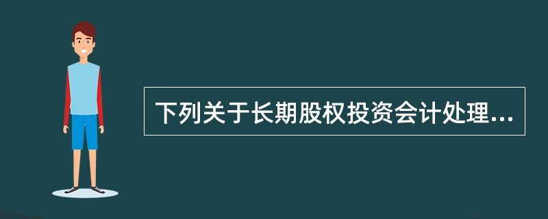 下列关于长期股权投资会计处理的表述中,正确的有( )