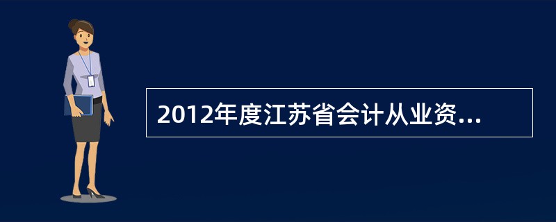 2012年度江苏省会计从业资格考试泰州考区考试时间?