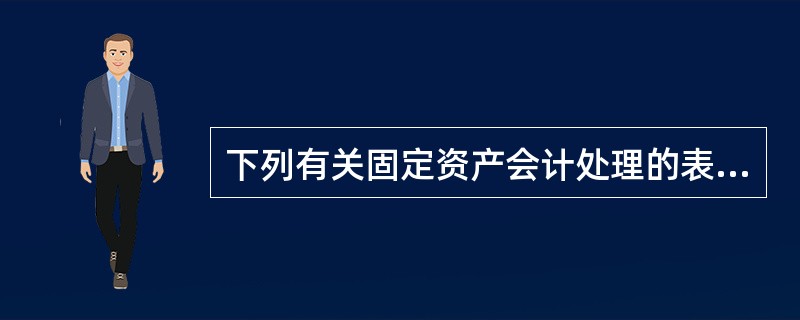 下列有关固定资产会计处理的表述中,正确的有?