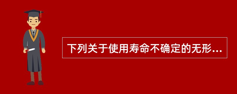 下列关于使用寿命不确定的无形资产的说法中,不正确的有?