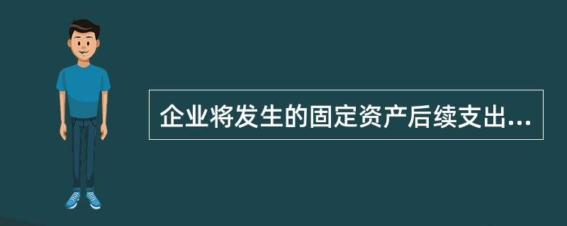 企业将发生的固定资产后续支出计入固定资产成本的,应当终止确认被替换部分的账面价值