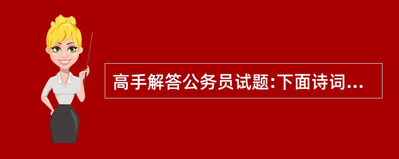 高手解答公务员试题:下面诗词搭配正确的是( )。