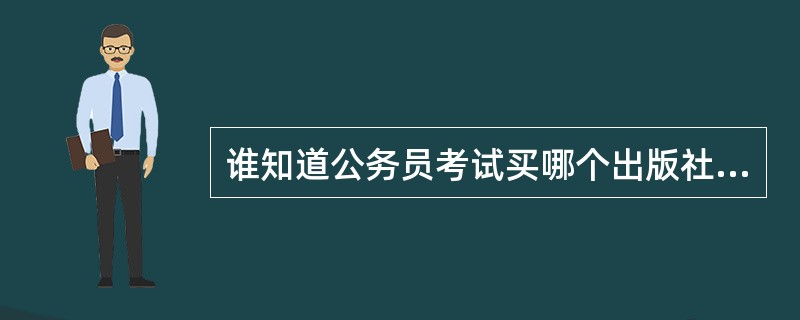 谁知道公务员考试买哪个出版社的什么书有用?