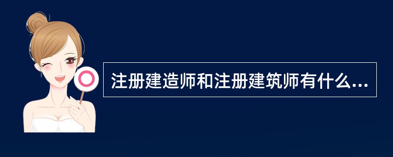 注册建造师和注册建筑师有什么区别?