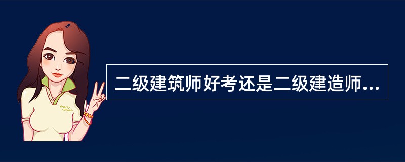 二级建筑师好考还是二级建造师好考?