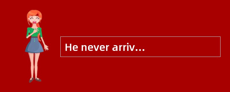 He never arrives on time and my is that
