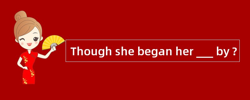 Though she began her ___ by ?