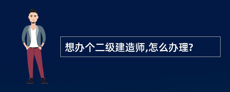 想办个二级建造师,怎么办理?