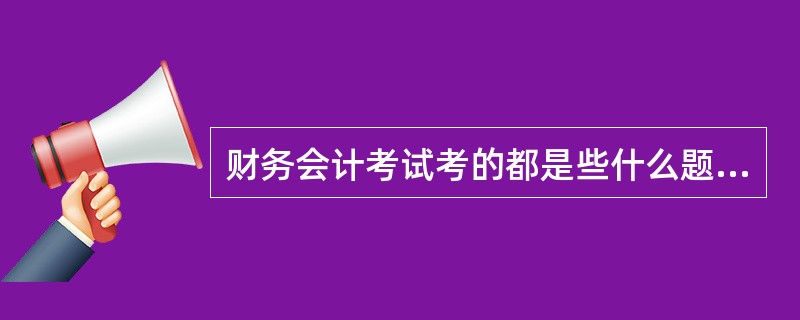 财务会计考试考的都是些什么题型?