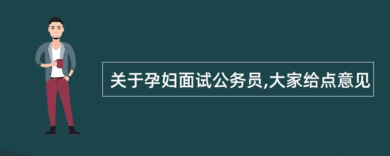关于孕妇面试公务员,大家给点意见