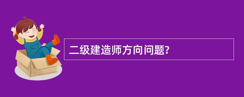 二级建造师方向问题?