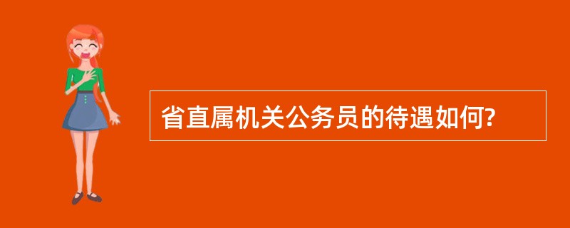 省直属机关公务员的待遇如何?