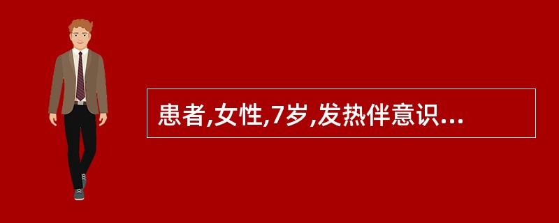 患者,女性,7岁,发热伴意识障碍急诊。体检:颈项强直,布氏征、克氏征阳性;脑脊液