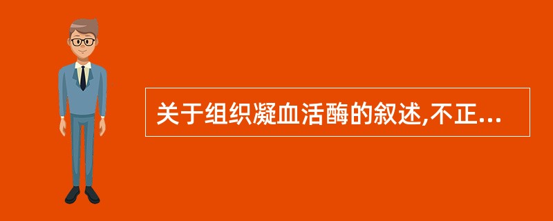 关于组织凝血活酶的叙述,不正确的是