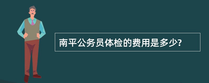 南平公务员体检的费用是多少?