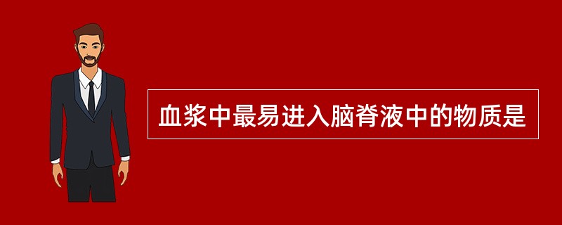 血浆中最易进入脑脊液中的物质是