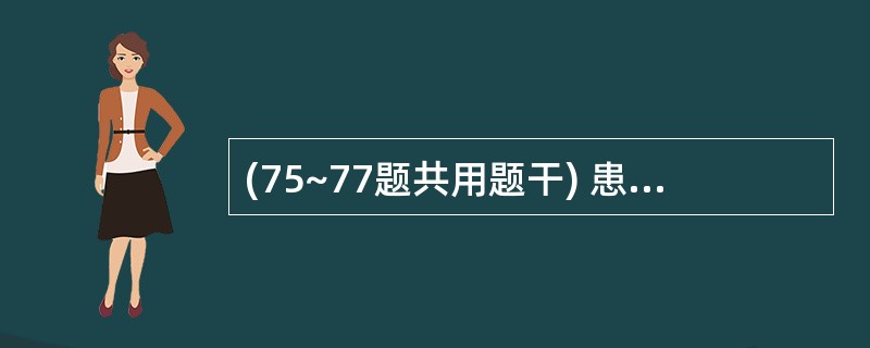 (75~77题共用题干) 患者,女性,35岁,因面部红斑、尿蛋白阳性人院就诊。7