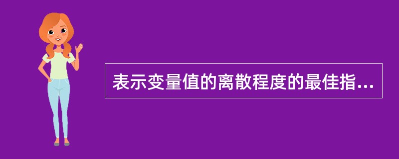 表示变量值的离散程度的最佳指标是