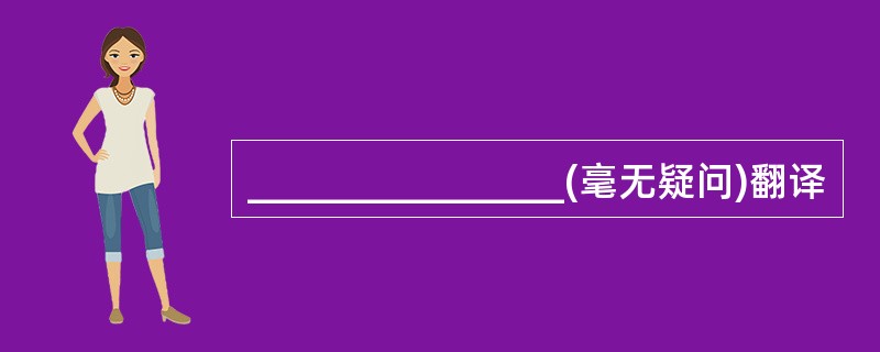 ________________(毫无疑问)翻译
