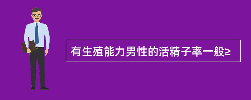 有生殖能力男性的活精子率一般≥